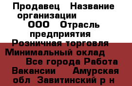 Продавец › Название организации ­ O’stin, ООО › Отрасль предприятия ­ Розничная торговля › Минимальный оклад ­ 16 000 - Все города Работа » Вакансии   . Амурская обл.,Завитинский р-н